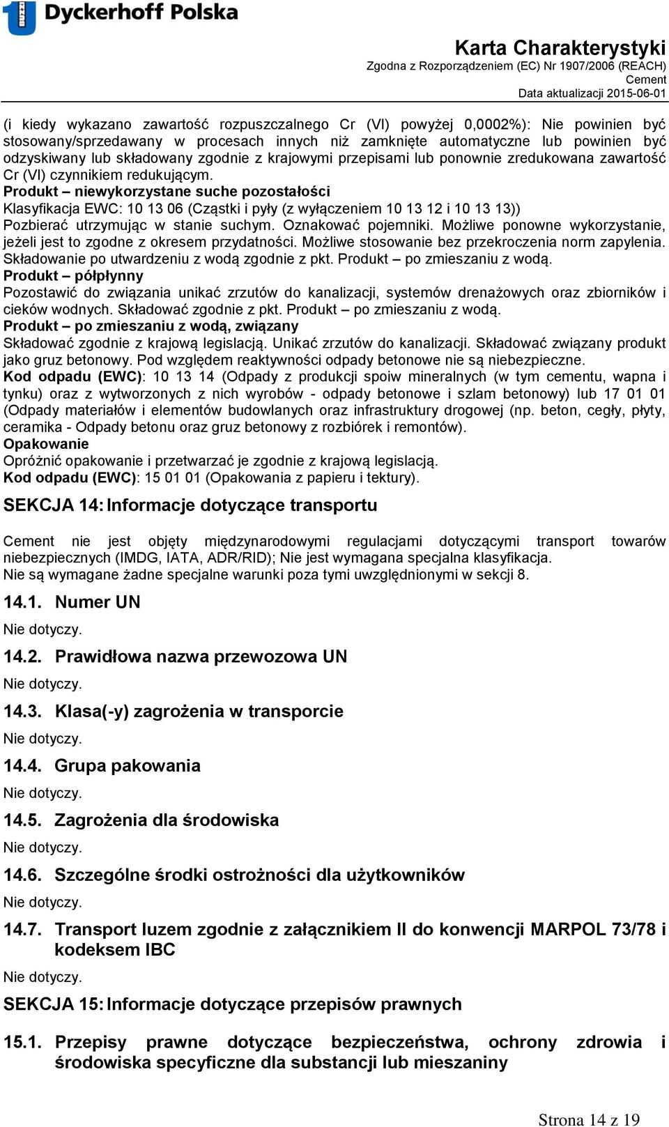 Produkt niewykorzystane suche pozostałości Klasyfikacja EWC: 10 13 06 (Cząstki i pyły (z wyłączeniem 10 13 12 i 10 13 13)) Pozbierać utrzymując w stanie suchym. Oznakować pojemniki.