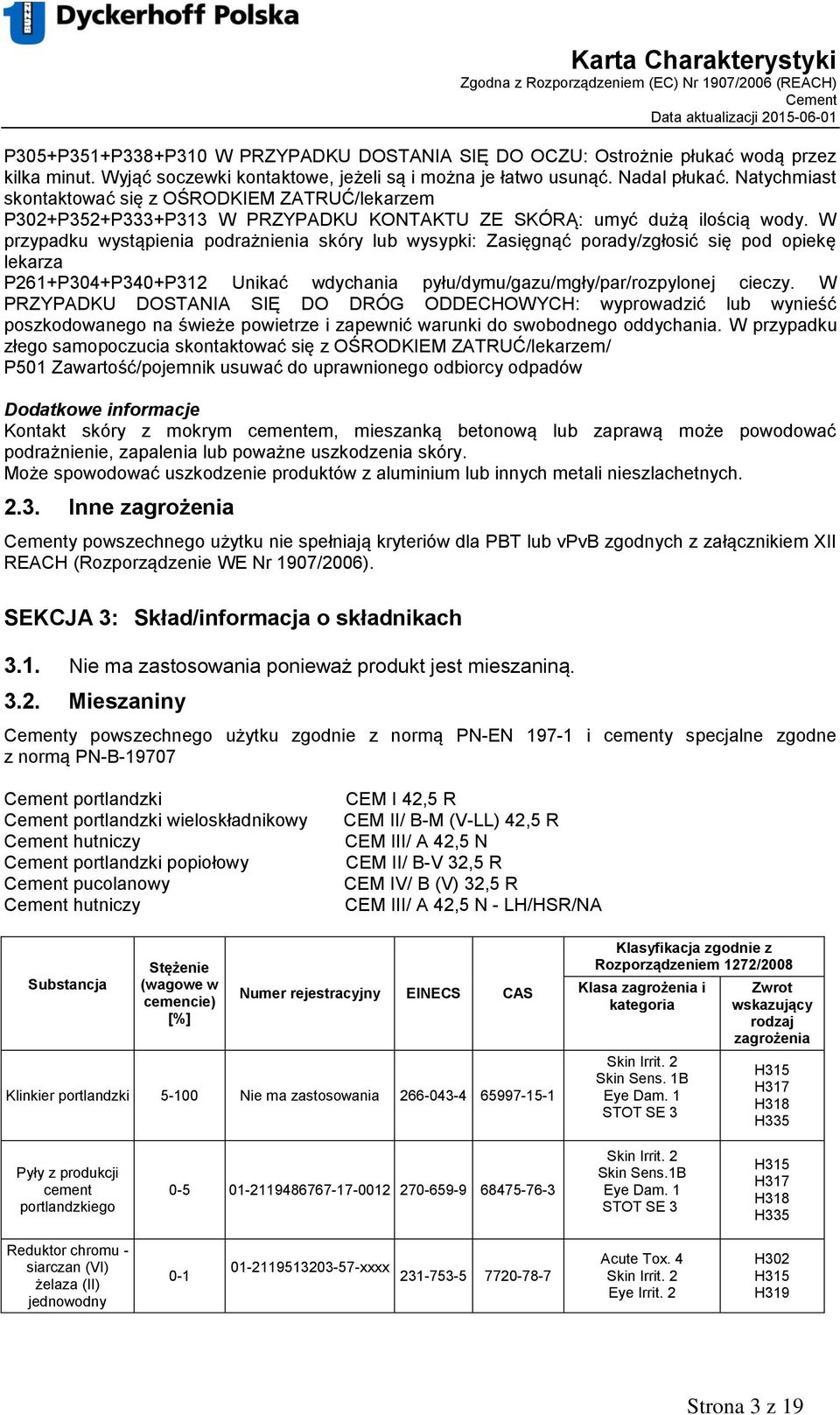 W przypadku wystąpienia podrażnienia skóry wysypki: Zasięgnąć porady/zgłosić się pod opiekę lekarza P261+P304+P340+P312 Unikać wdychania pyłu/dymu/gazu/mgły/par/rozpylonej cieczy.