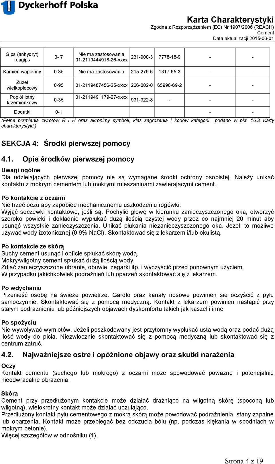 zagrożenia i kodów kategorii podano w pkt. 16.3 Karty charakterystyki.) SEKCJA 4: Środki pierwszej pomocy 4.1. Opis środków pierwszej pomocy Uwagi ogólne Dla udzielających pierwszej pomocy nie są wymagane środki ochrony osobistej.