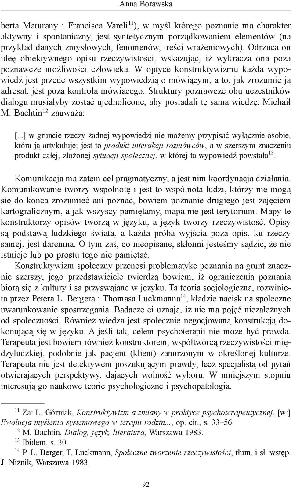 W optyce konstruktywizmu każda wypowiedź jest przede wszystkim wypowiedzią o mówiącym, a to, jak zrozumie ją adresat, jest poza kontrolą mówiącego.