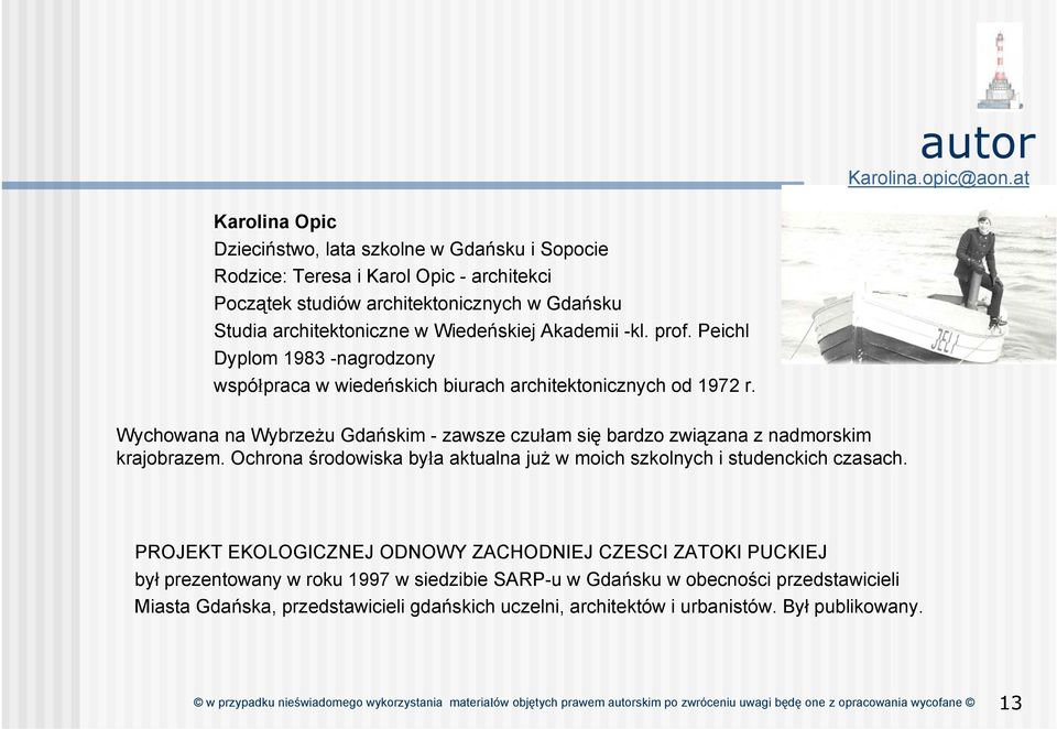 -kl. prof. Peichl Dyplom 1983 -nagrodzony współpraca w wiedeńskich biurach architektonicznych od 1972 r. Wychowana na Wybrzeżu Gdańskim - zawsze czułam się bardzo związana z nadmorskim krajobrazem.