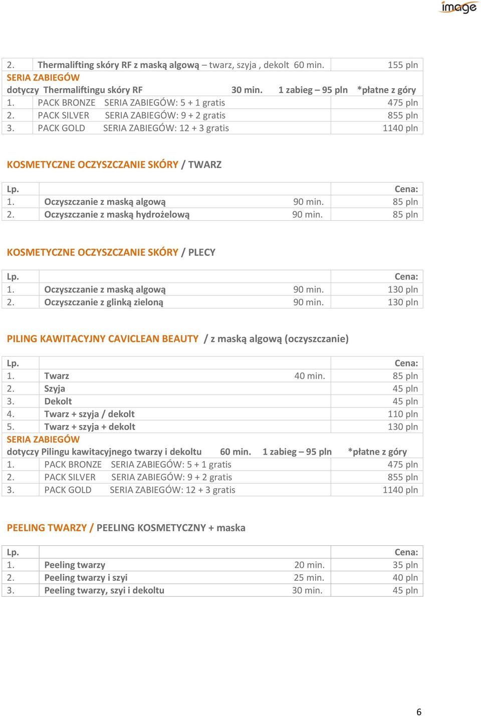 Oczyszczanie z maską algową 90 min. 85 pln 2. Oczyszczanie z maską hydrożelową 90 min. 85 pln KOSMETYCZNE OCZYSZCZANIE SKÓRY / PLECY 1. Oczyszczanie z maską algową 90 min. 130 pln 2.