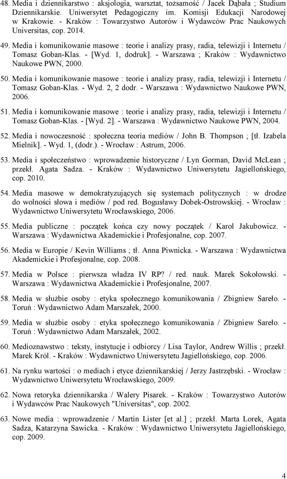 1, dodruk]. - Warszawa ; Kraków : Wydawnictwo Naukowe PWN, 2000. 50. Media i komunikowanie masowe : teorie i analizy prasy, radia, telewizji i Internetu / Tomasz Goban-Klas. - Wyd. 2, 2 dodr.