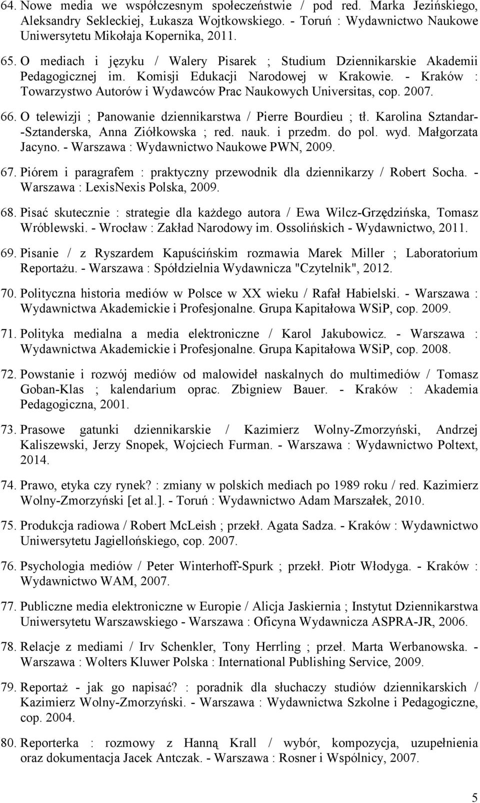 - Kraków : Towarzystwo Autorów i Wydawców Prac Naukowych Universitas, cop. 2007. 66. O telewizji ; Panowanie dziennikarstwa / Pierre Bourdieu ; tł.