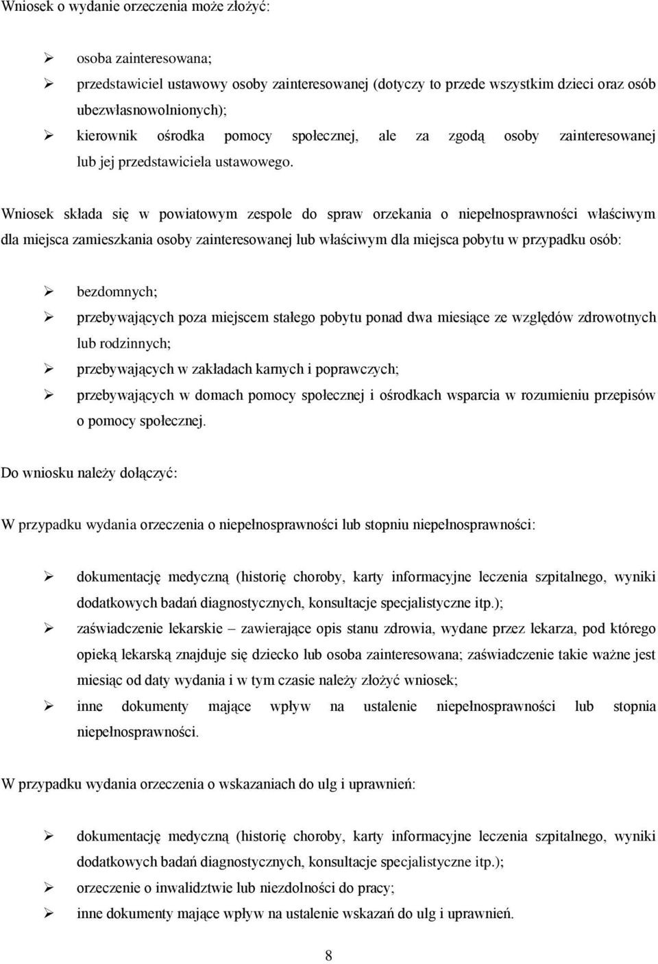 Wniosek składa się w powiatowym zespole do spraw orzekania o niepełnosprawności właściwym dla miejsca zamieszkania osoby zainteresowanej lub właściwym dla miejsca pobytu w przypadku osób: bezdomnych;