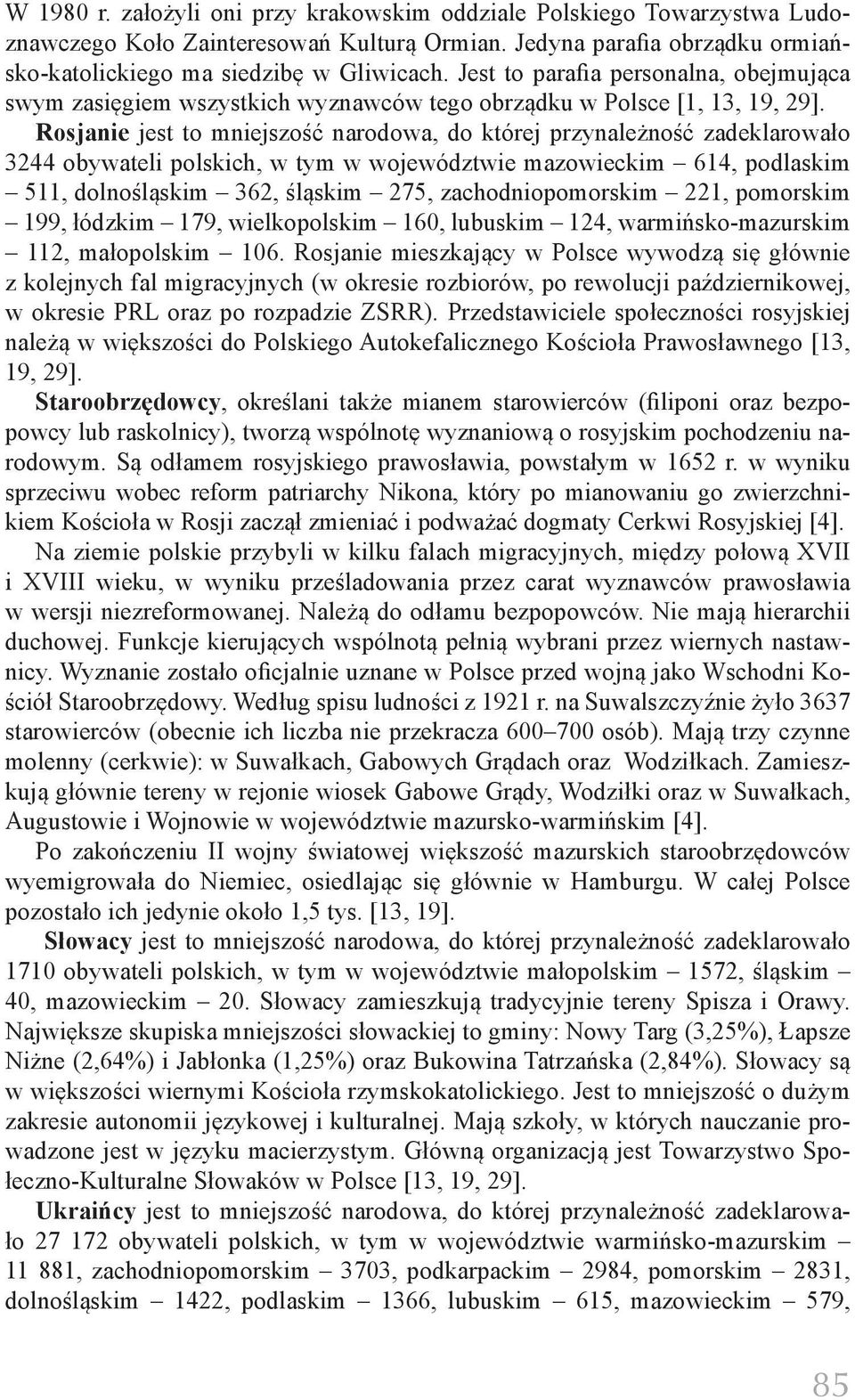 Rosjanie jest to mniejszość narodowa, do której przynależność zadeklarowało 3244 obywateli polskich, w tym w województwie mazowieckim 614, podlaskim 511, dolnośląskim 362, śląskim 275,