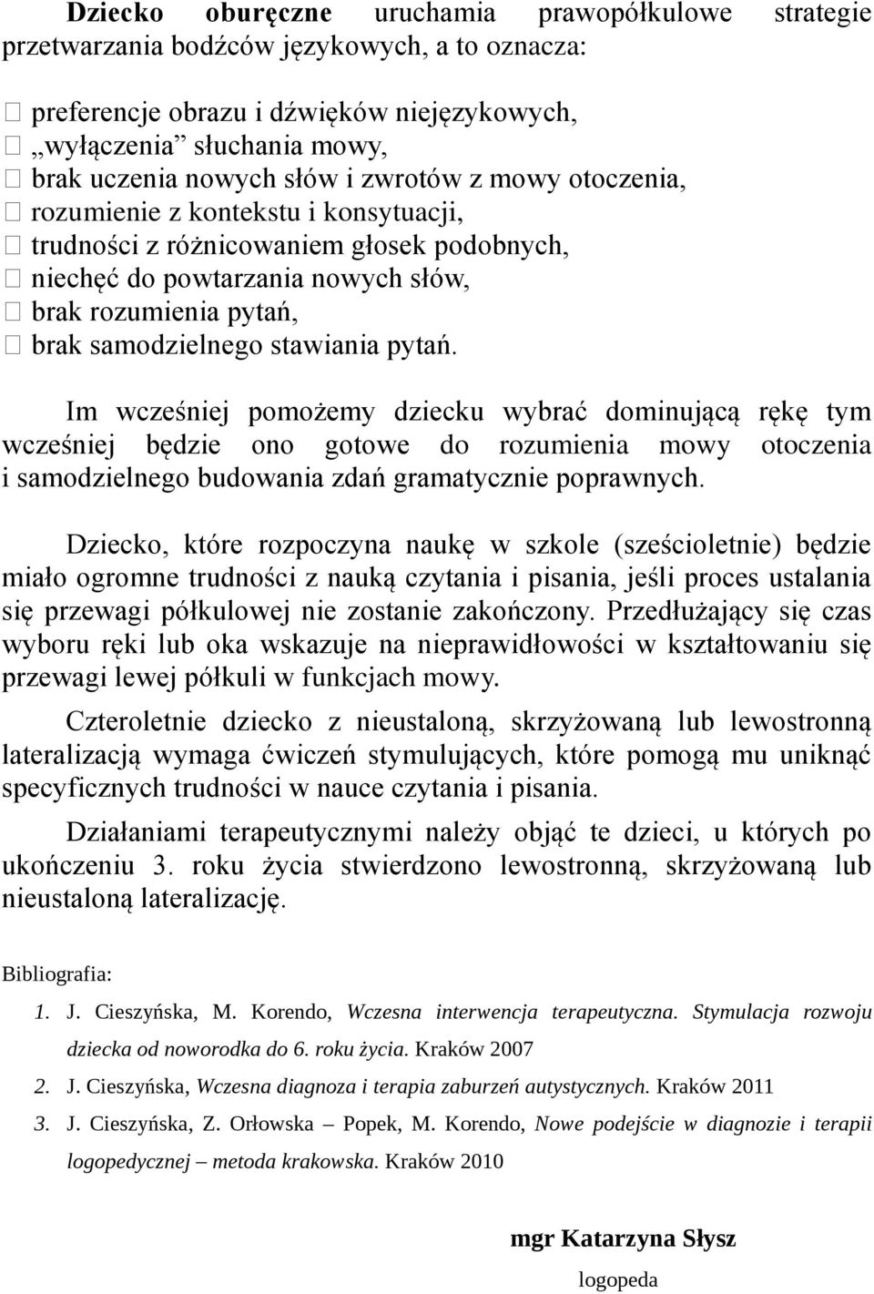 pytań. Im wcześniej pomożemy dziecku wybrać dominującą rękę tym wcześniej będzie ono gotowe do rozumienia mowy otoczenia i samodzielnego budowania zdań gramatycznie poprawnych.