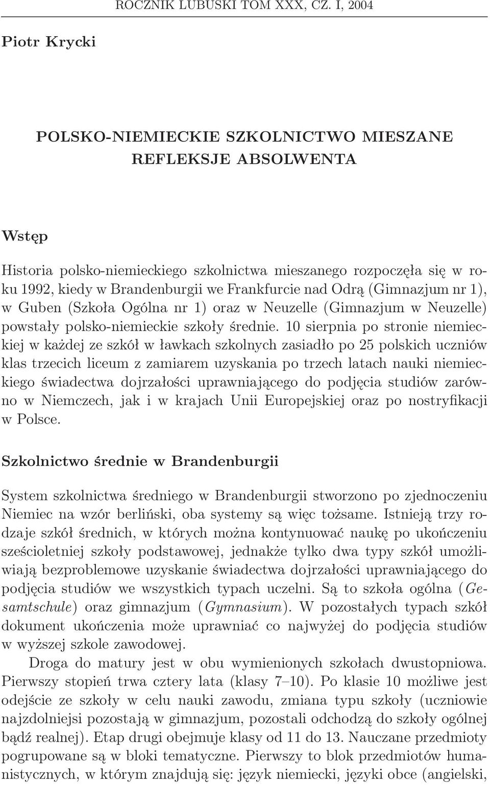 Frankfurcie nad Odrą (Gimnazjum nr 1), w Guben (Szkoła Ogólna nr 1) oraz w Neuzelle (Gimnazjum w Neuzelle) powstały polsko-niemieckie szkoły średnie.