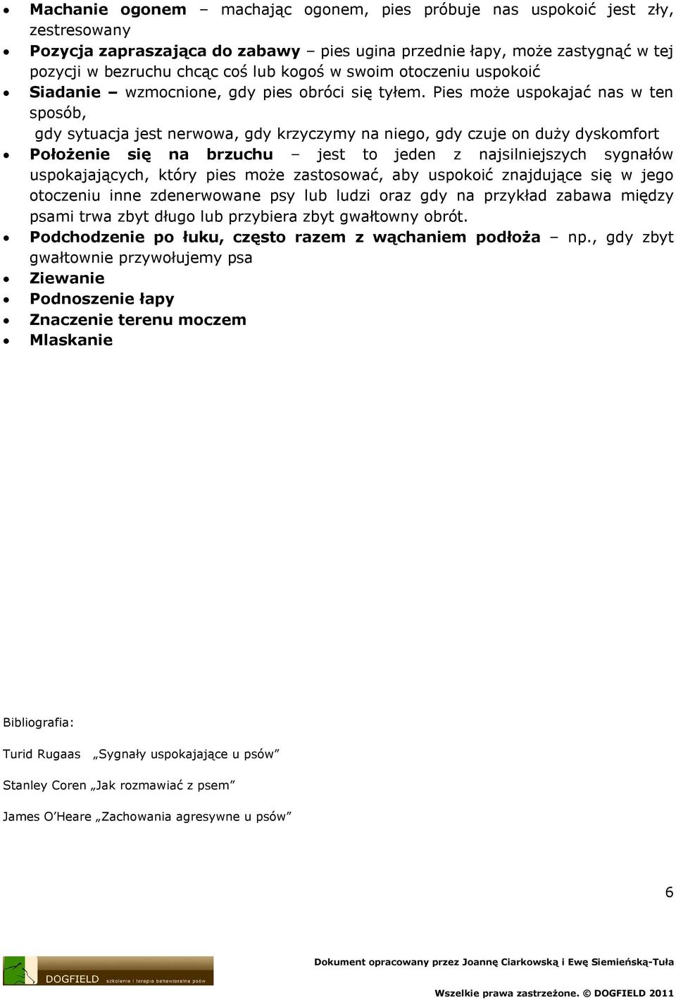 Pies może uspokajać nas w ten sposób, gdy sytuacja jest nerwowa, gdy krzyczymy na niego, gdy czuje on duży dyskomfort Położenie się na brzuchu jest to jeden z najsilniejszych sygnałów uspokajających,