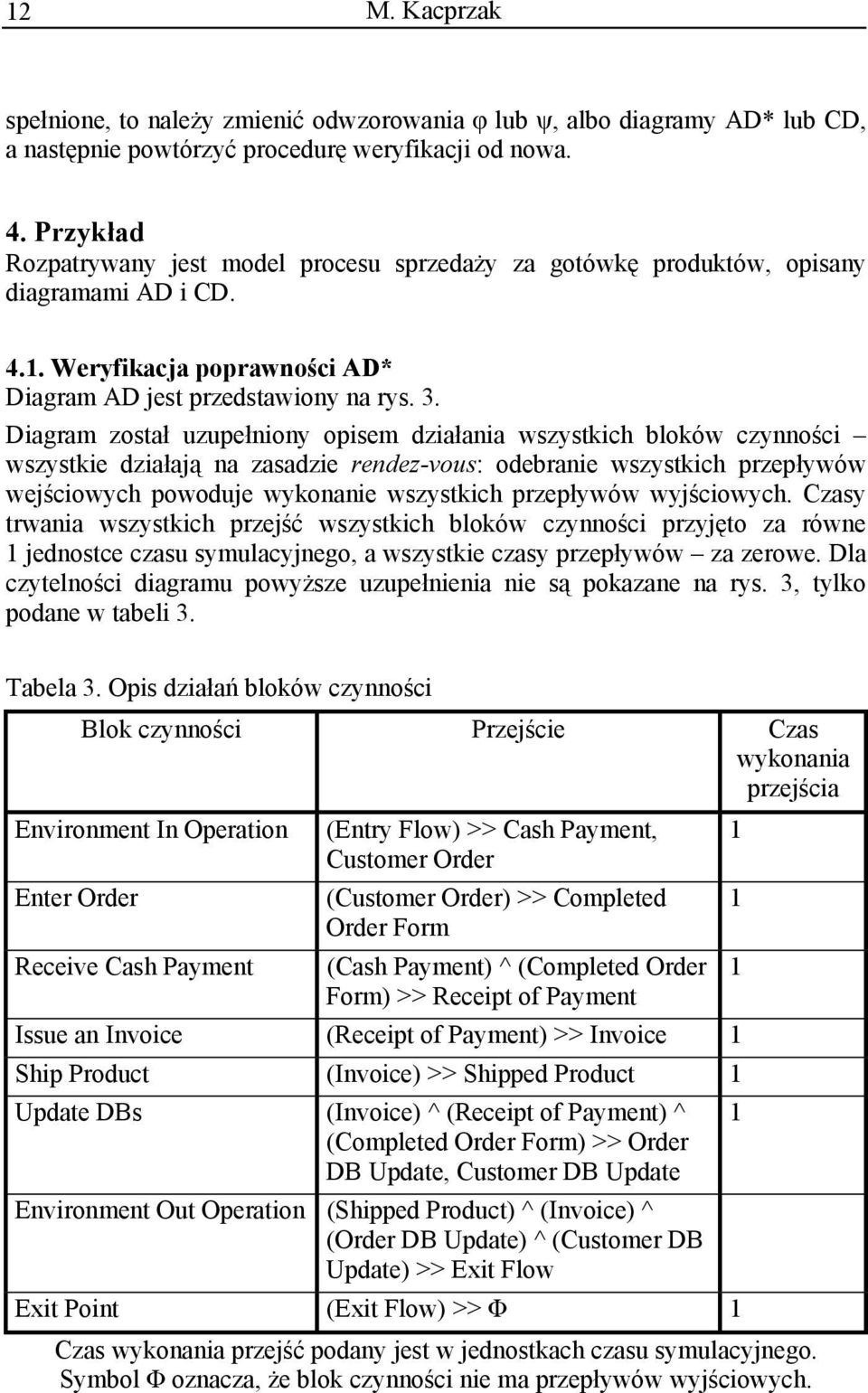 zasadzie rendez-vous: odebranie wszystkich przep ywów wej ciowych powoduje wykonanie wszystkich przep ywów wyj ciowych Czasy trwania wszystkich przej wszystkich bloków czynno ci przyj to za równe 1