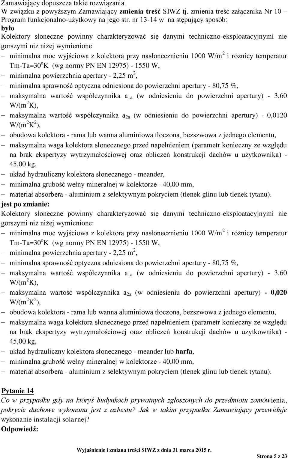 nasłonecznieniu 1000 W/m 2 i różnicy temperatur Tm-Ta=30 o K (wg normy PN EN 12975) - 1550 W, minimalna powierzchnia apertury - 2,25 m 2, minimalna sprawność optyczna odniesiona do powierzchni