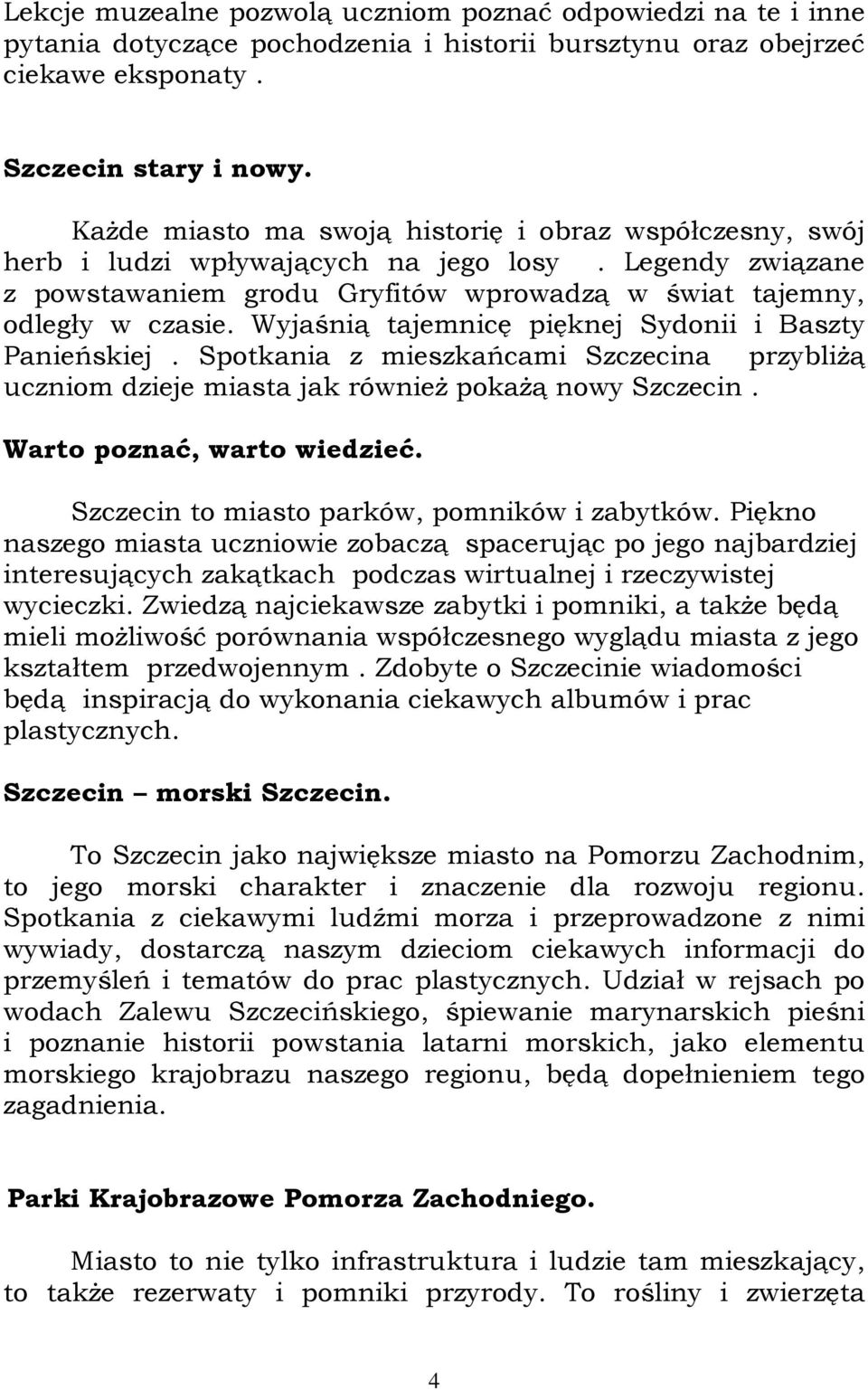 Wyjaśnią tajemnicę pięknej Sydonii i Baszty Panieńskiej. Spotkania z mieszkańcami Szczecina przybliŝą uczniom dzieje miasta jak równieŝ pokaŝą nowy Szczecin. Warto poznać, warto wiedzieć.