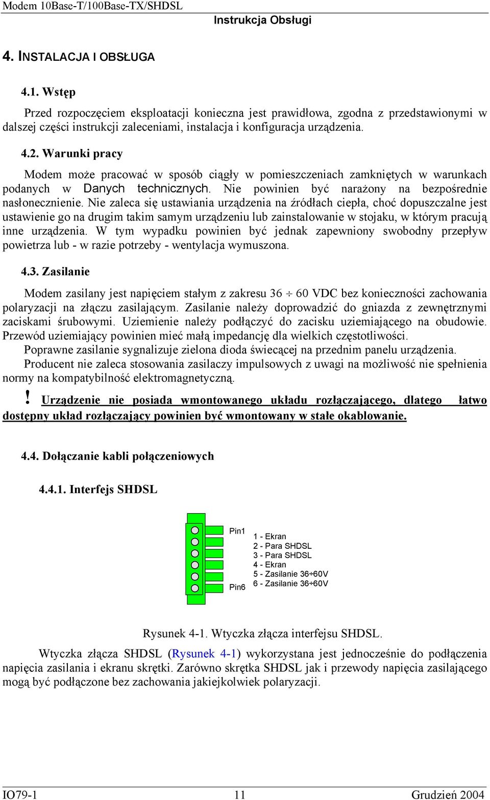 Nie zaleca się ustawiania urządzenia na źródłach ciepła, choć dopuszczalne jest ustawienie go na drugim takim samym urządzeniu lub zainstalowanie w stojaku, w którym pracują inne urządzenia.