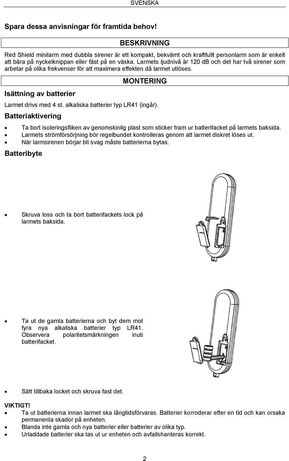 Larmets ljudnivå är 120 db och det har två sirener som arbetar på olika frekvenser för att maximera effekten då larmet utlöses. Isättning av batterier MONTERING Larmet drivs med 4 st.