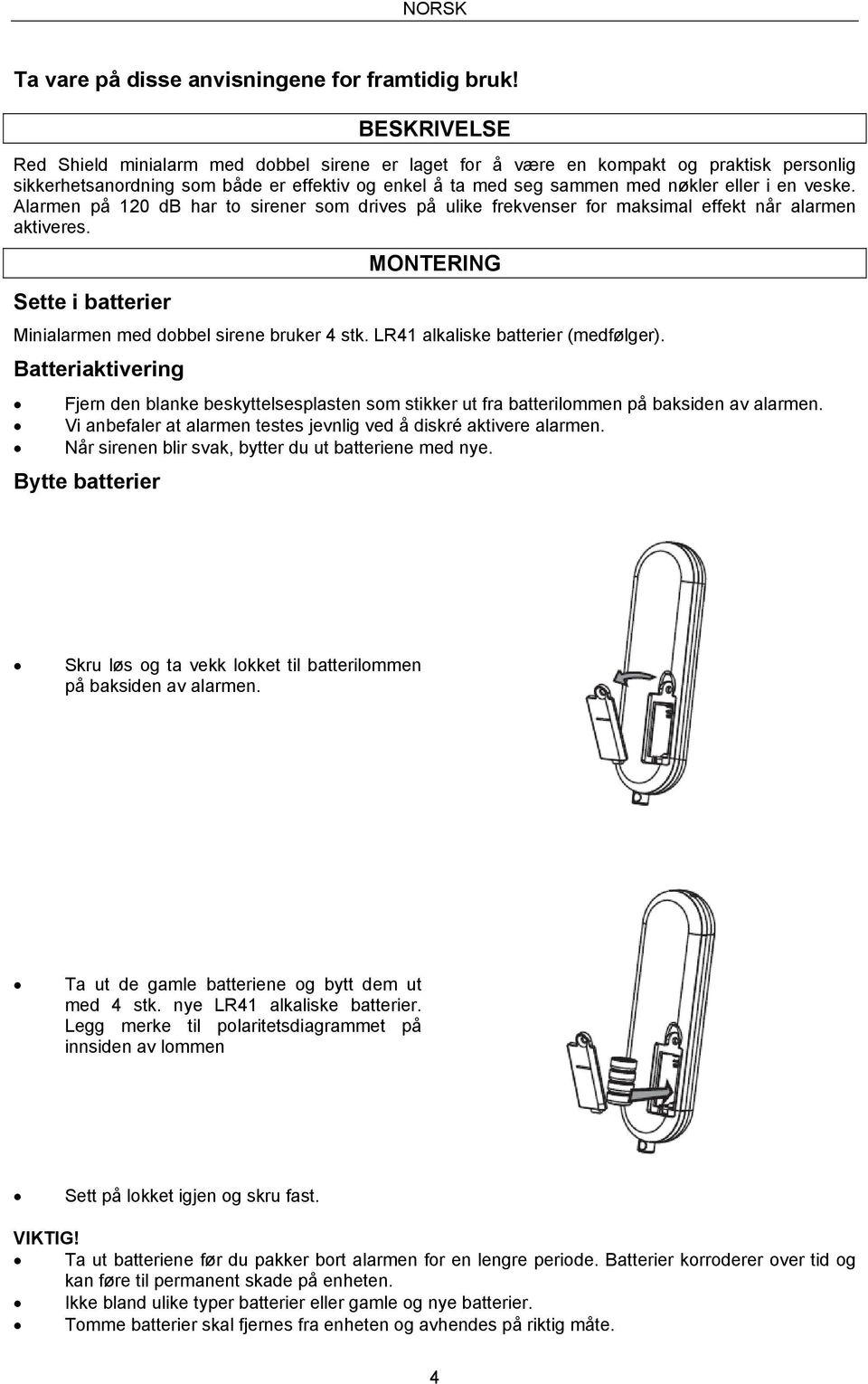 veske. Alarmen på 120 db har to sirener som drives på ulike frekvenser for maksimal effekt når alarmen aktiveres. Sette i batterier MONTERING Minialarmen med dobbel sirene bruker 4 stk.