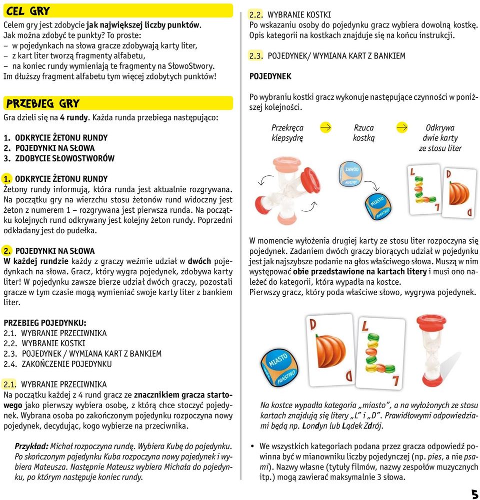 Im dłuższy fragment alfabetu tym więcej zdobytych punktów! PRZEBIEG GRY Gra dzieli się na 4 rundy. Każda runda przebiega następująco: 1. Odkrycie Żetonu rundy 2. Pojedynki na słowa 3.