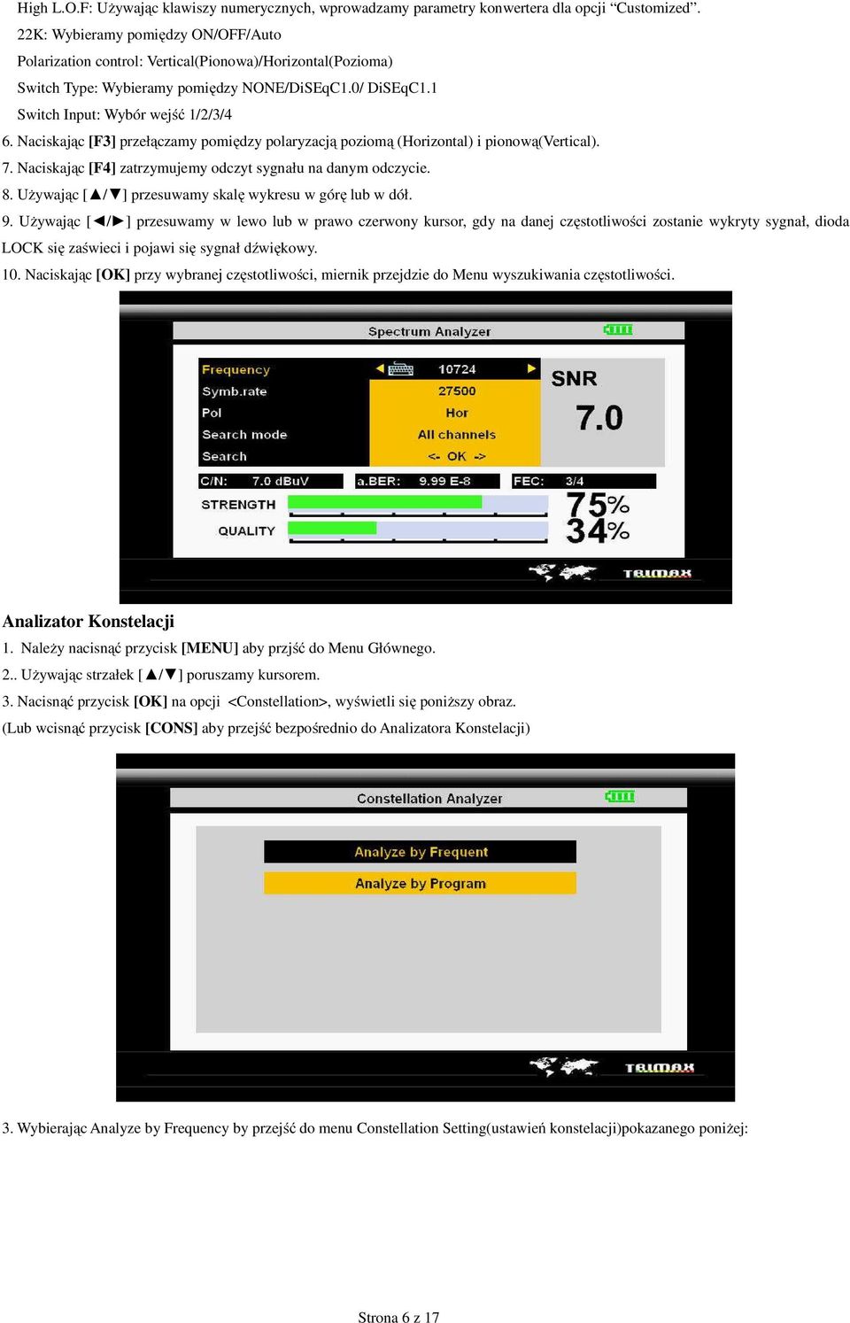 Naciskając [F3] przełączamy pomiędzy polaryzacją poziomą (Horizontal) i pionową(vertical). 7. Naciskając [F4] zatrzymujemy odczyt sygnału na danym odczycie. 8.