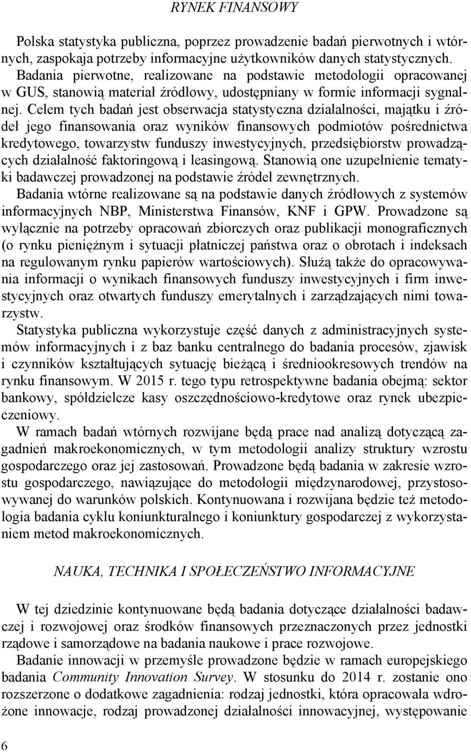 Celem tych badań jest obserwacja statystyczna działalności, majątku i źródeł jego finansowania oraz wyników finansowych podmiotów pośrednictwa kredytowego, towarzystw funduszy inwestycyjnych,