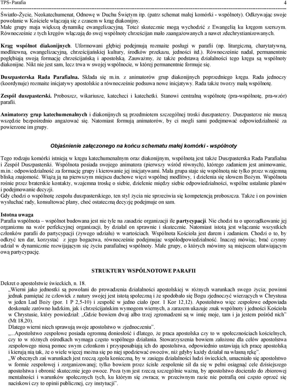 Równocześnie z tych kręgów włączają do swej wspólnoty chrześcijan mało zaangażowanych a nawet zdechrystianizowanych. Krąg wspólnot diakonijnych.