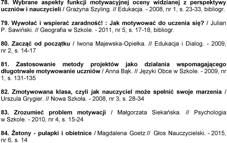 14-17 81. Zastosowanie metody projektów jako działania wspomagającego długotrwałe motywowanie uczniów / Anna Bąk. // Języki Obce w Szkole. - 2009, nr 1, s. 131-135 82.