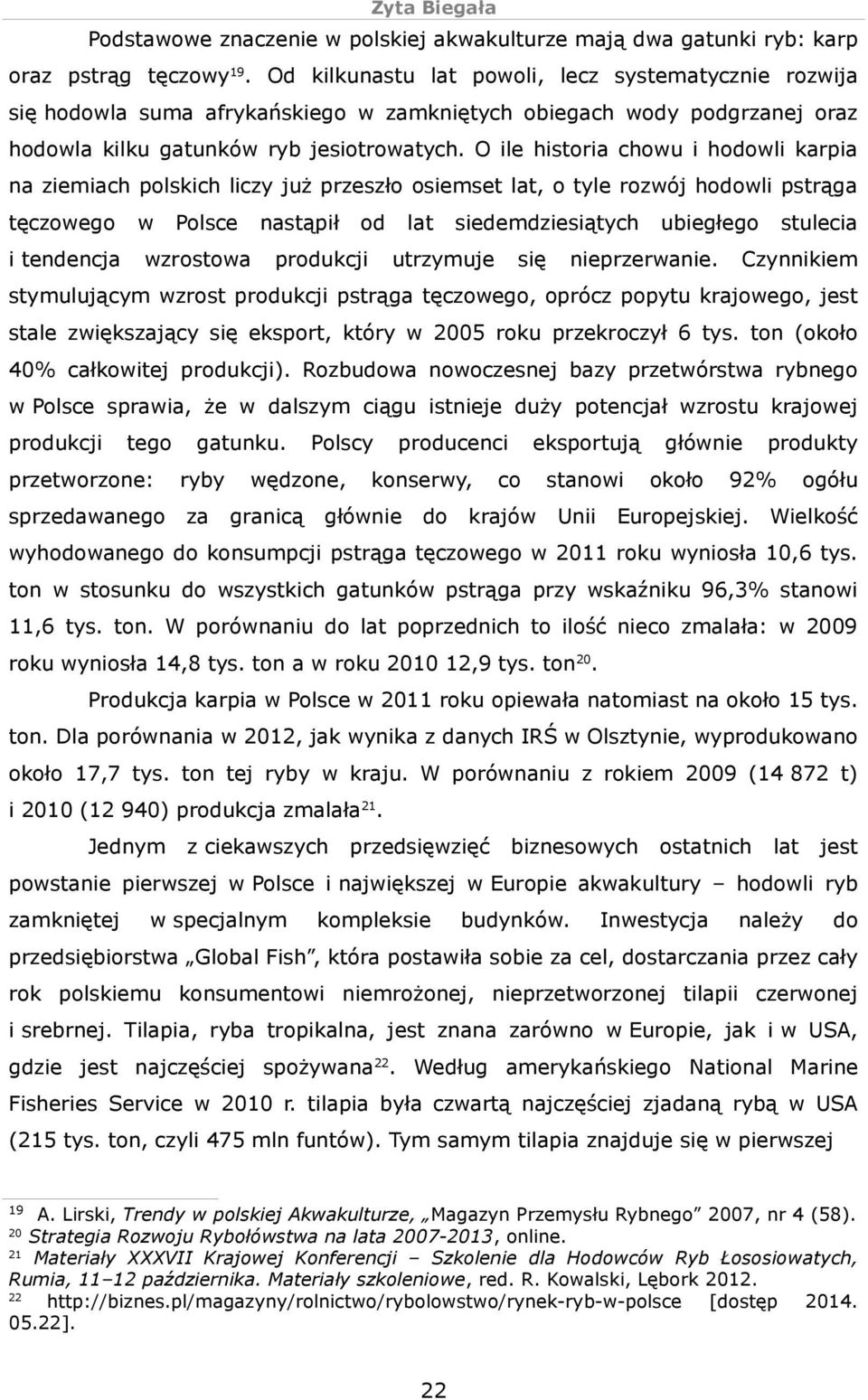 O ile historia chowu i hodowli karpia na ziemiach polskich liczy już przeszło osiemset lat, o tyle rozwój hodowli pstrąga tęczowego w Polsce nastąpił od lat siedemdziesiątych ubiegłego stulecia i