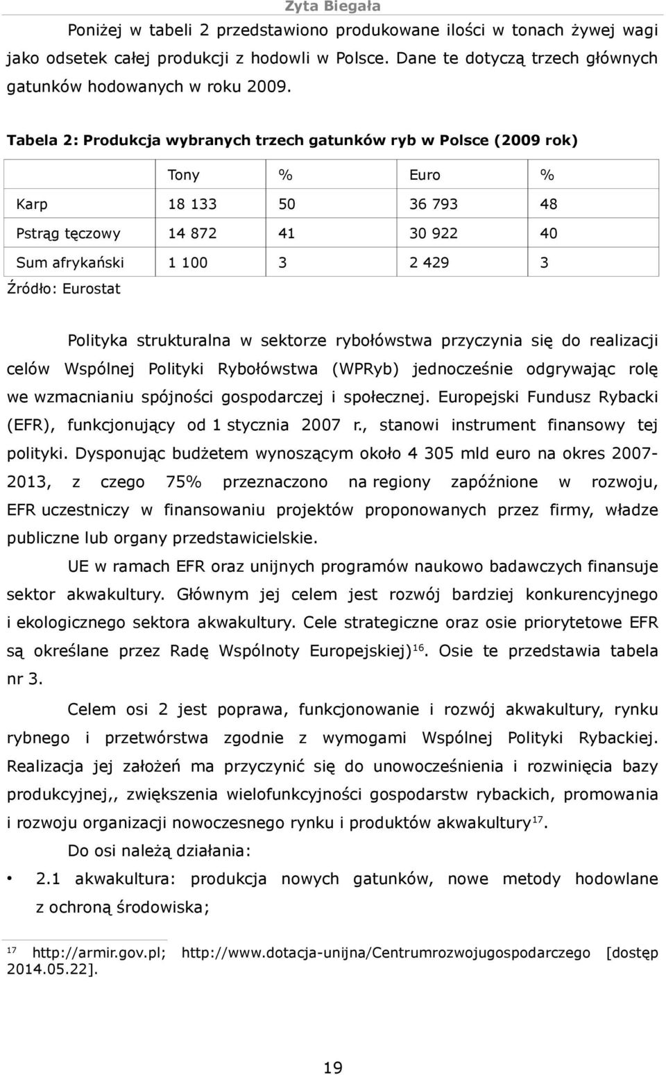 Polityka strukturalna w sektorze rybołówstwa przyczynia się do realizacji celów Wspólnej Polityki Rybołówstwa (WPRyb) jednocześnie odgrywając rolę we wzmacnianiu spójności gospodarczej i społecznej.