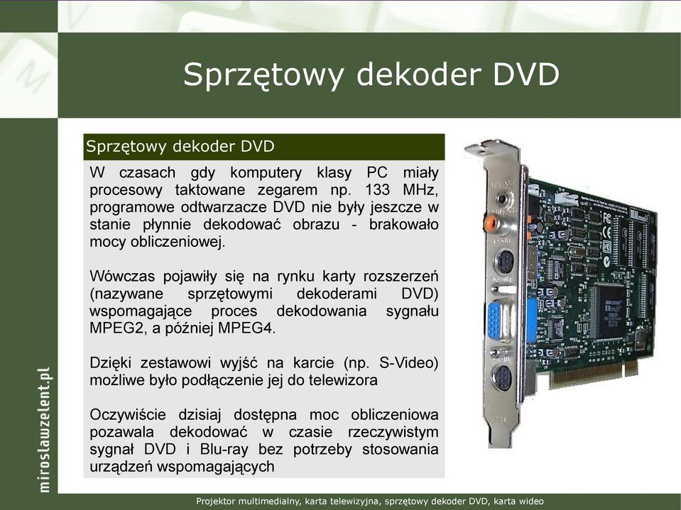 Wówczas pojawiły się na rynku karty rozszerzeń (nazywane sprzętowymi dekoderami DVD) wspomagające proces dekodowania sygnału MPEG2, a później MPEG4.