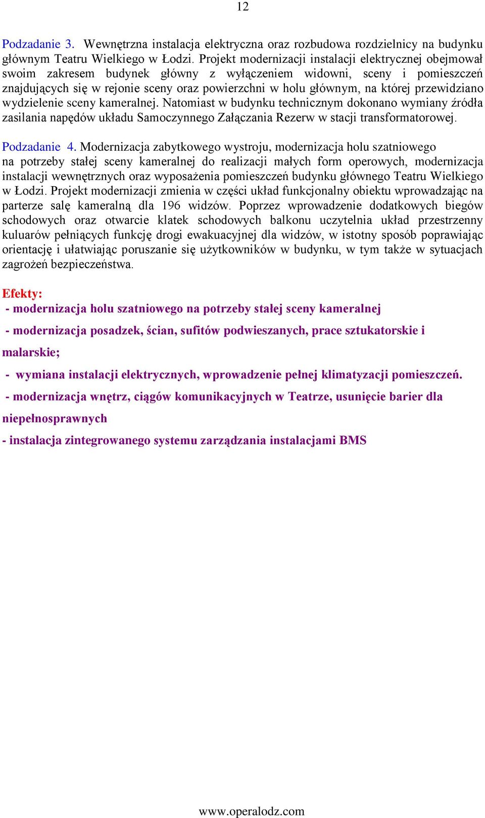 której przewidziano wydzielenie sceny kameralnej. Natomiast w budynku technicznym dokonano wymiany źródła zasilania napędów układu Samoczynnego Załączania Rezerw w stacji transformatorowej.