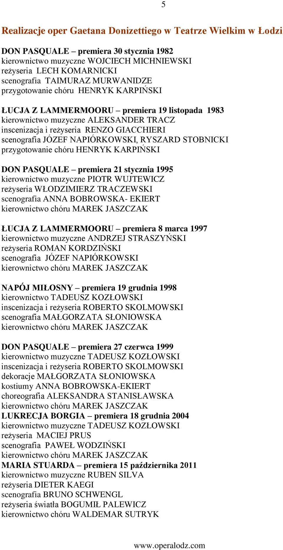 NAPIÓRKOWSKI, RYSZARD STOBNICKI przygotowanie chóru HENRYK KARPIŃSKI DON PASQUALE premiera 21 stycznia 1995 kierownictwo muzyczne PIOTR WUJTEWICZ reżyseria WŁODZIMIERZ TRACZEWSKI scenografia ANNA