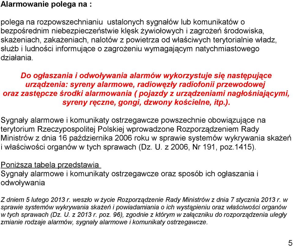 Do ogłaszania i odwoływania alarmów wykorzystuje się następujące urządzenia: syreny alarmowe, radiowęzły radiofonii przewodowej oraz zastępcze środki alarmowania ( pojazdy z urządzeniami