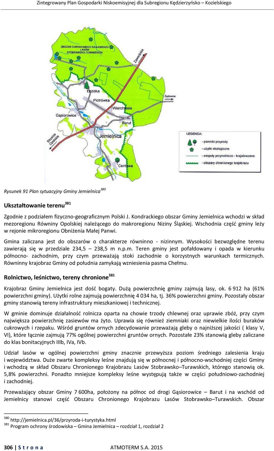 Gmina zaliczana jest do obszarów o charakterze równinno - nizinnym. Wysokości bezwzględne terenu zawierają się w przedziale 234,5 238,5 m n.p.m. Teren gminy jest pofałdowany i opada w kierunku północno- zachodnim, przy czym przeważają stoki zachodnie o korzystnych warunkach termicznych.