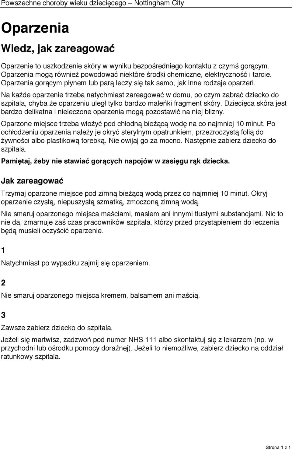Na każde oparzenie trzeba natychmiast zareagować w domu, po czym zabrać dziecko do szpitala, chyba że oparzeniu uległ tylko bardzo maleńki fragment skóry.