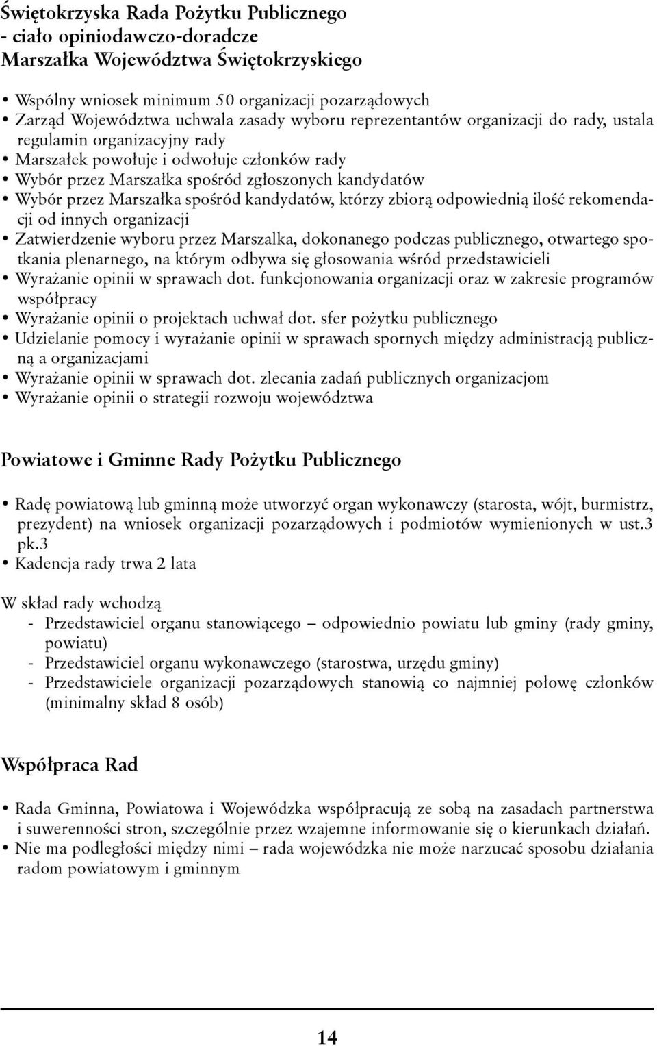 spośród kandydatów, którzy zbiorą odpowiednią ilość rekomendacji od innych organizacji Zatwierdzenie wyboru przez Marszalka, dokonanego podczas publicznego, otwartego spotkania plenarnego, na którym