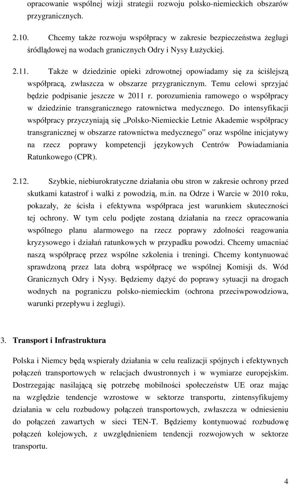 Także w dziedzinie opieki zdrowotnej opowiadamy się za ściślejszą współpracą, zwłaszcza w obszarze przygranicznym. Temu celowi sprzyjać będzie podpisanie jeszcze w 2011 r.