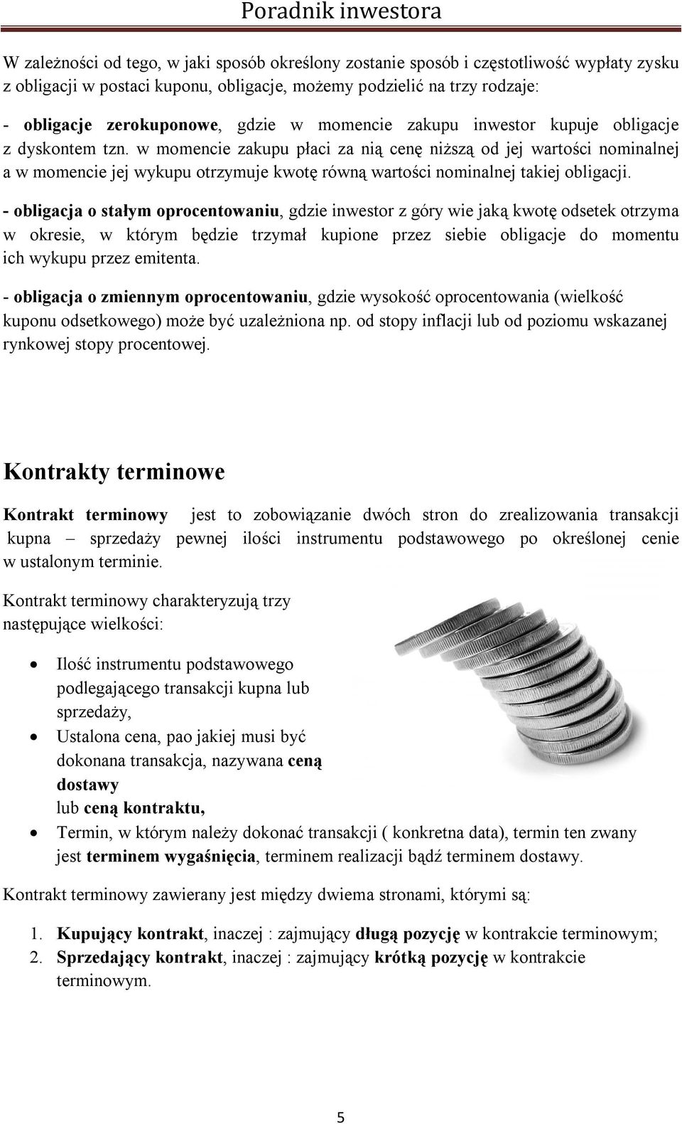 w momencie zakupu płaci za nią cenę niższą od jej wartości nominalnej a w momencie jej wykupu otrzymuje kwotę równą wartości nominalnej takiej obligacji.