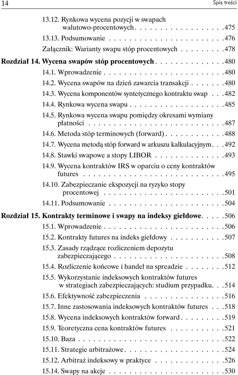 Wycena komponentów syntetycznego kontraktu swap... 482 14.4. Rynkowa wycena swapu................... 485 14.5. Rynkowa wycena swapu pomiędzy okresami wymiany płatności........................... 487 14.