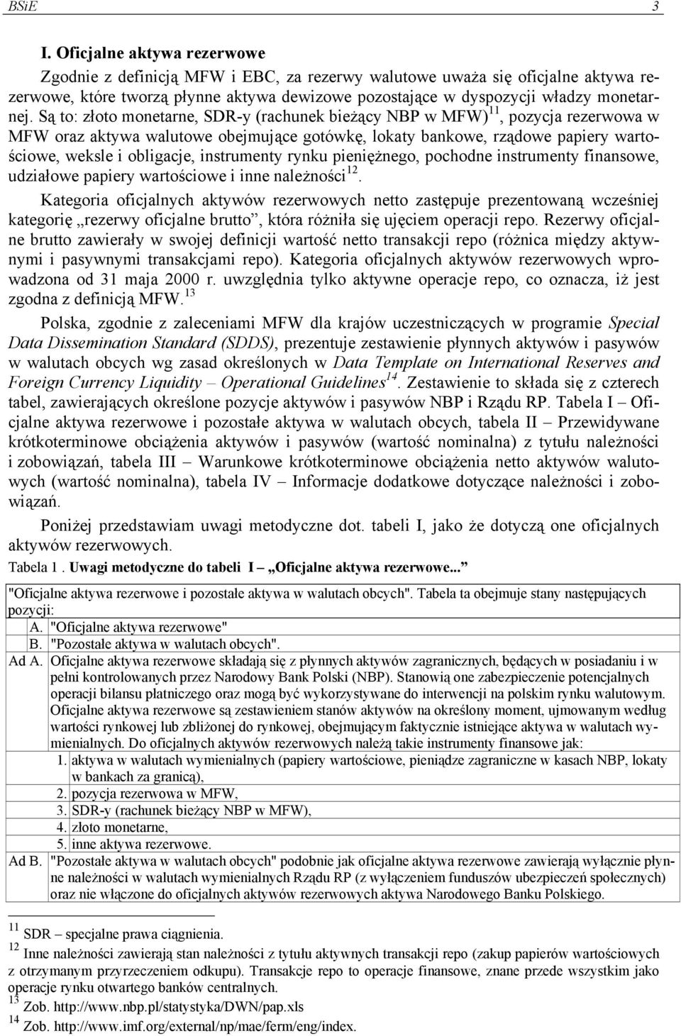 Są to: złoto monetarne, SDR-y (rachunek bieżący NBP w MFW) 11, pozycja rezerwowa w MFW oraz aktywa walutowe obejmujące gotówkę, lokaty bankowe, rządowe papiery wartościowe, weksle i obligacje,