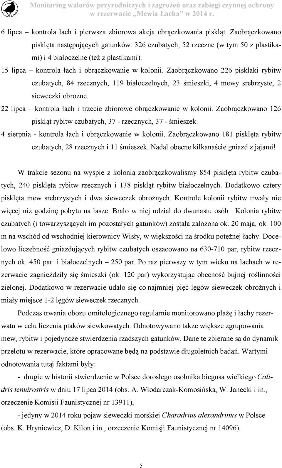 Zaobrączkowano 226 pisklaki rybitw czubatych, 84 rzecznych, 119 białoczelnych, 23 śmieszki, 4 mewy srebrzyste, 2 sieweczki obrożne. 22 lipca kontrola łach i trzecie zbiorowe obrączkowanie w kolonii.