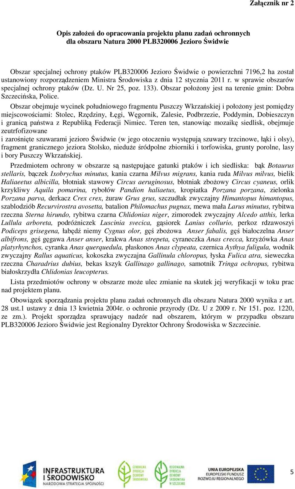 Obszar obejmuje wycinek południowego fragmentu Puszczy Wkrzańskiej i połoŝony jest pomiędzy miejscowościami: Stolec, Rzędziny, Łęgi, Węgornik, Zalesie, Podbrzezie, Poddymin, Dobieszczyn i granicą