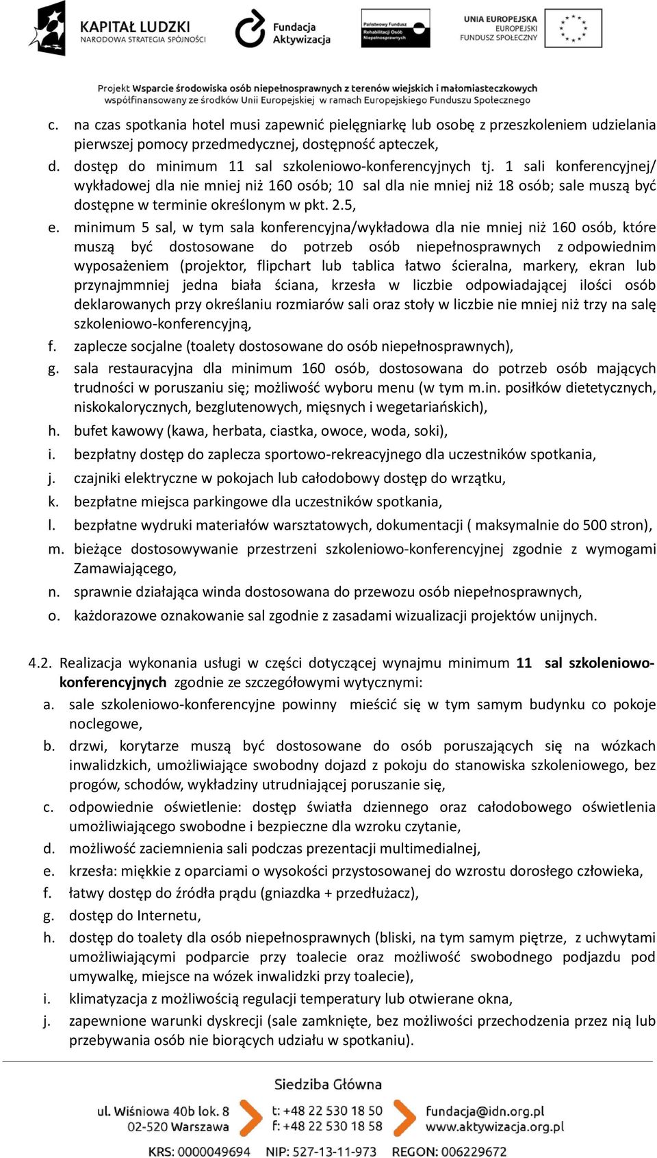 1 sali konferencyjnej/ wykładowej dla nie mniej niż 160 osób; 10 sal dla nie mniej niż 18 osób; sale muszą być dostępne w terminie określonym w pkt. 2.5, e.