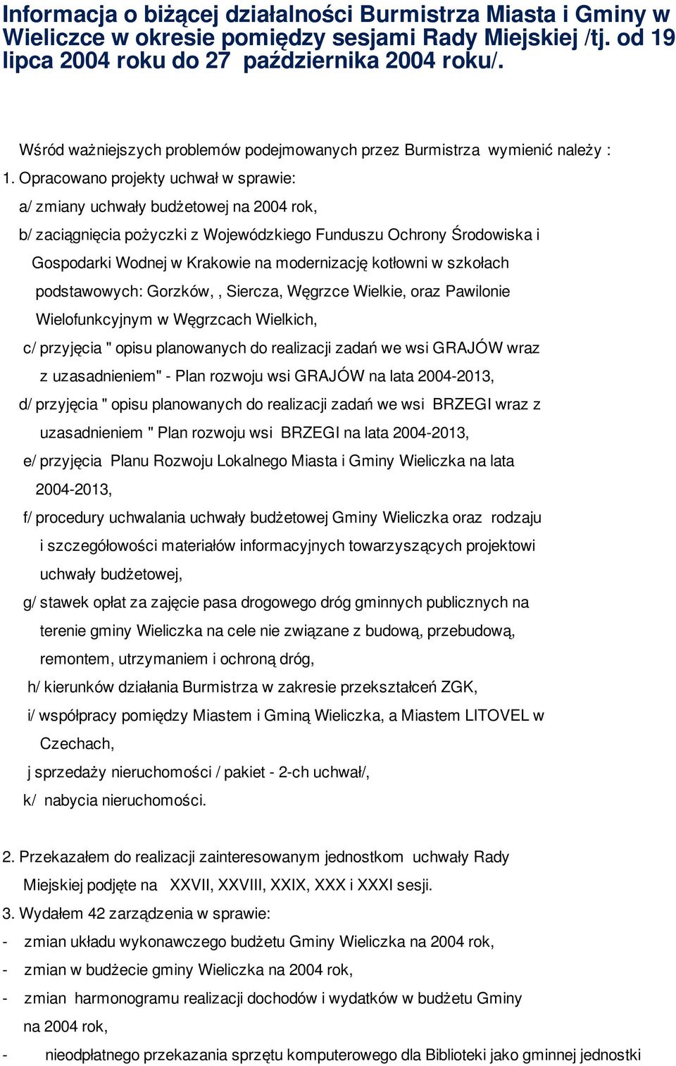 Opracowano projekty uchwał w sprawie: a/ zmiany uchwały budżetowej na 2004 rok, b/ zaciągnięcia pożyczki z Wojewódzkiego Funduszu Ochrony Środowiska i Gospodarki Wodnej w Krakowie na modernizację