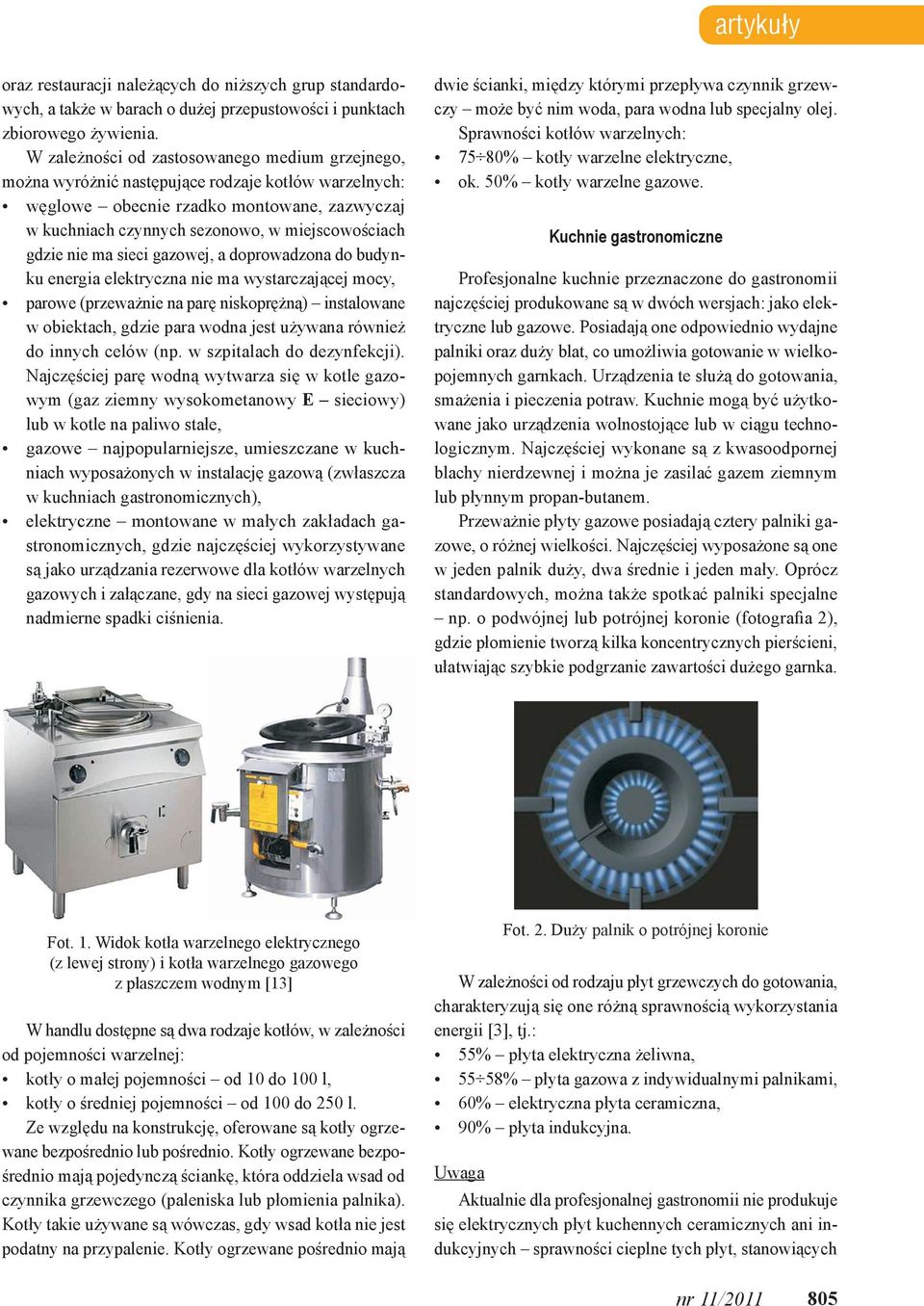 gdzie nie ma sieci gazowej, a doprowadzona do budynku energia elektryczna nie ma wystarczającej mocy, parowe (przeważnie na parę niskoprężną) instalowane w obiektach, gdzie para wodna jest używana