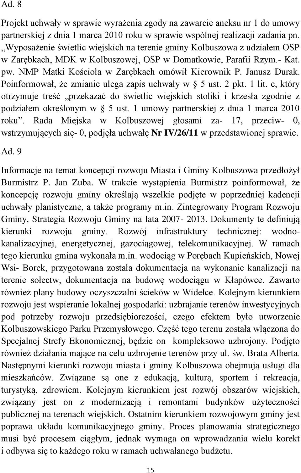 Janusz Durak. Poinformował, że zmianie ulega zapis uchwały w 5 ust. 2 pkt. 1 lit. c, który otrzymuje treść przekazać do świetlic wiejskich stoliki i krzesła zgodnie z podziałem określonym w 5 ust.