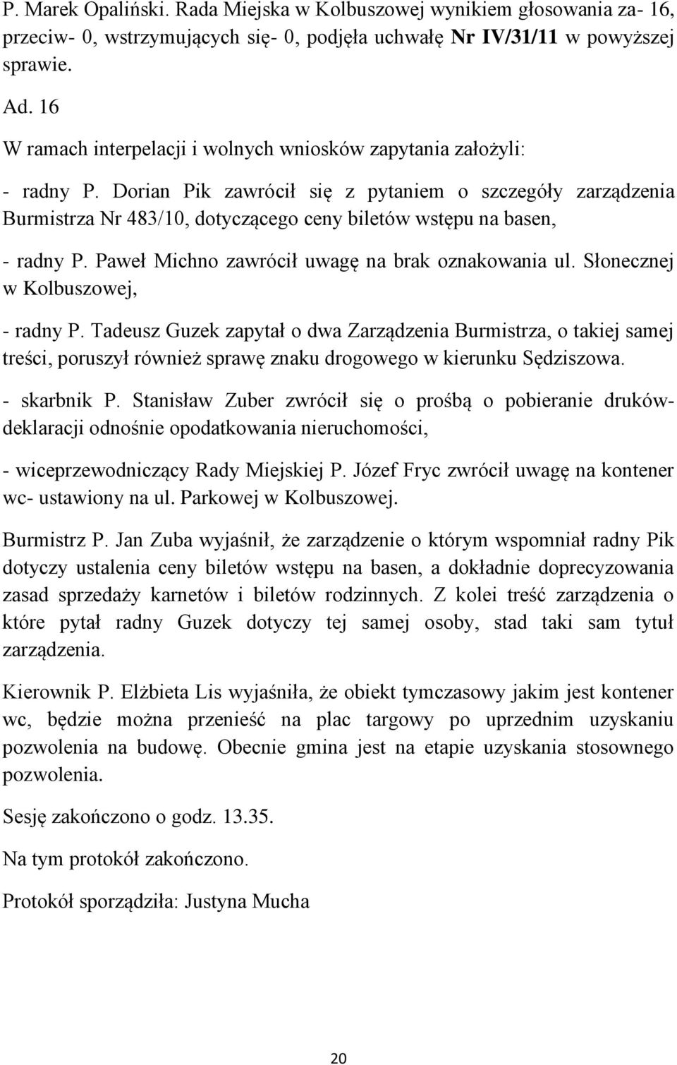 Dorian Pik zawrócił się z pytaniem o szczegóły zarządzenia Burmistrza Nr 483/10, dotyczącego ceny biletów wstępu na basen, - radny P. Paweł Michno zawrócił uwagę na brak oznakowania ul.