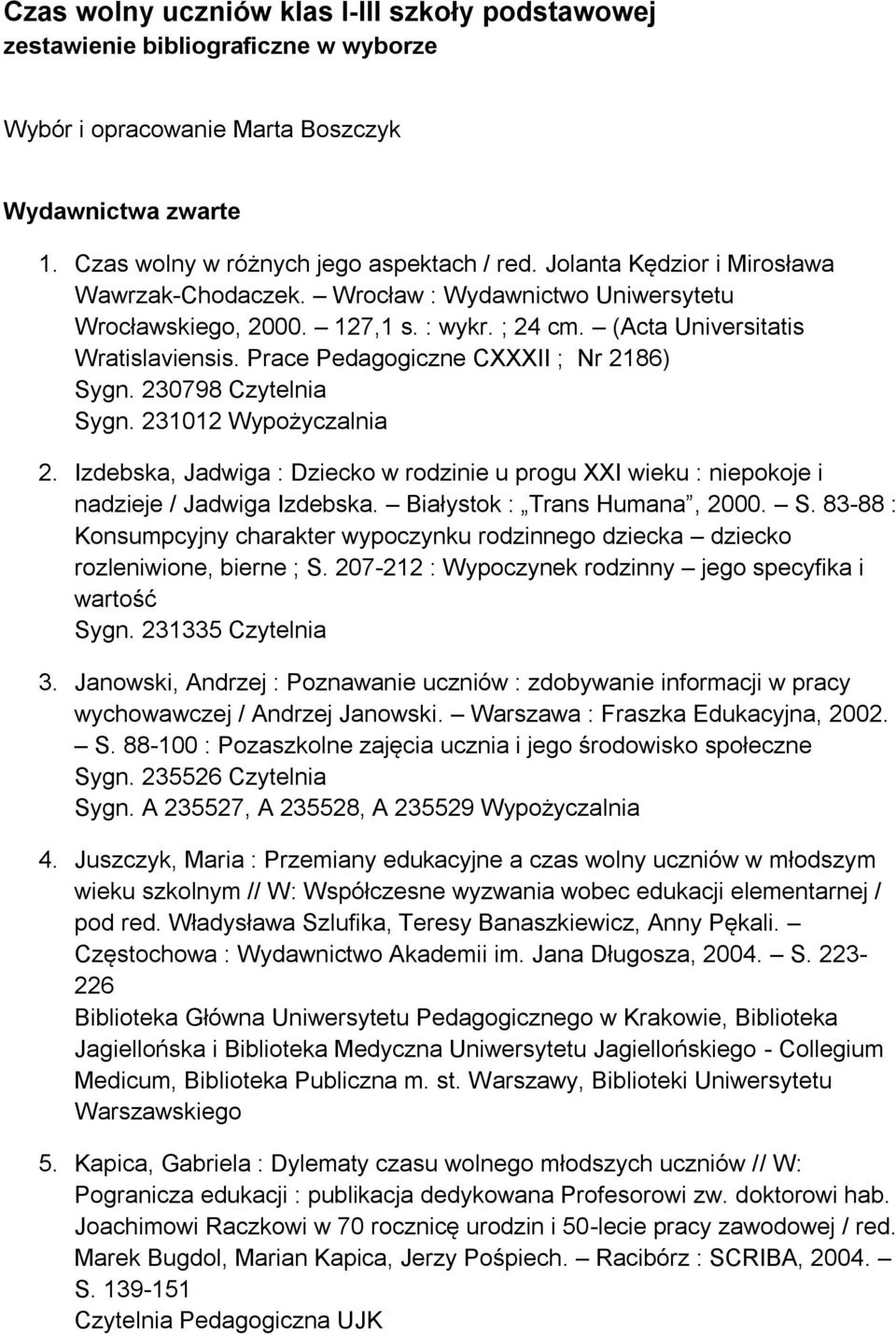 Prace Pedagogiczne CXXXII ; Nr 2186) Sygn. 230798 Czytelnia Sygn. 231012 Wypożyczalnia 2. Izdebska, Jadwiga : Dziecko w rodzinie u progu XXI wieku : niepokoje i nadzieje / Jadwiga Izdebska.