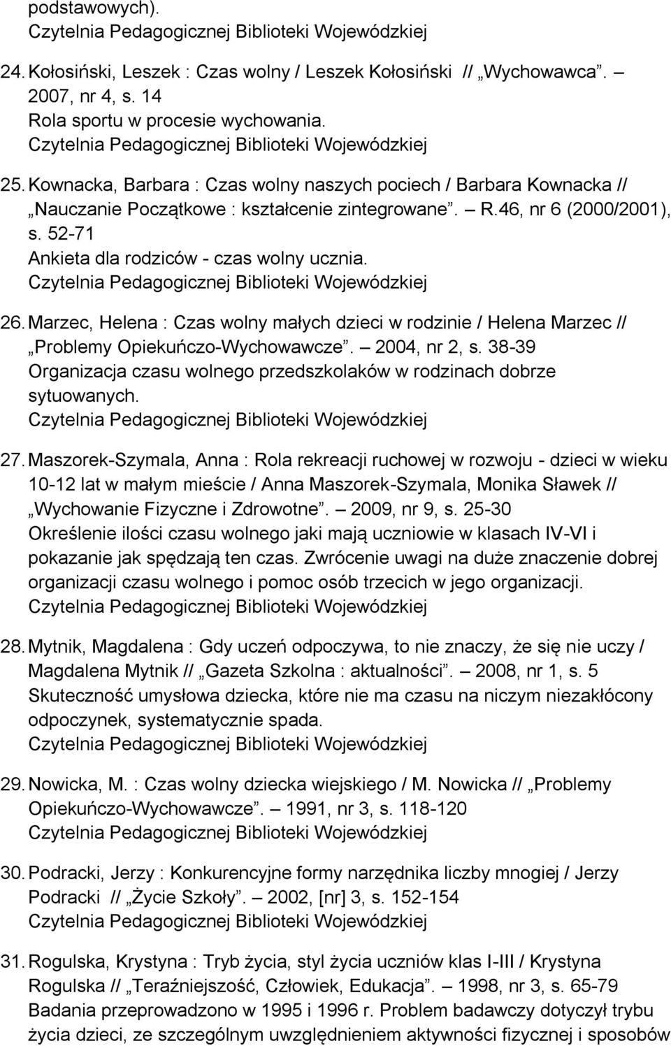 Marzec, Helena : Czas wolny małych dzieci w rodzinie / Helena Marzec // Problemy Opiekuńczo-Wychowawcze. 2004, nr 2, s. 38-39 Organizacja czasu wolnego przedszkolaków w rodzinach dobrze sytuowanych.