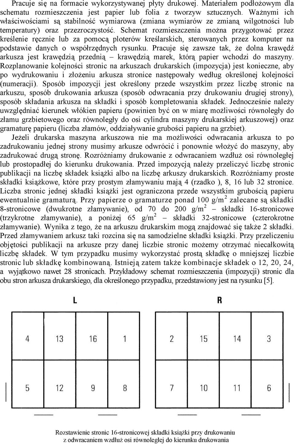 Schemat rozmieszczenia moŝna przygotować przez kreślenie ręcznie lub za pomocą ploterów kreślarskich, sterowanych przez komputer na podstawie danych o współrzędnych rysunku.