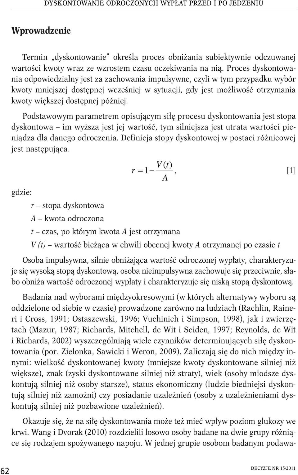 później. Podstawowym parametrem opisującym siłę procesu dyskontowania jest stopa dyskontowa im wyższa jest jej wartość, tym silniejsza jest utrata wartości pieniądza dla danego odroczenia.