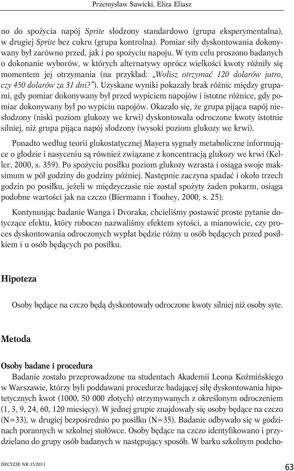 W tym celu proszono badanych o dokonanie wyborów, w których alternatywy oprócz wielkości kwoty różniły się momentem jej otrzymania (na przykład: Wolisz otrzymać 120 dolarów jutro, czy 450 dolarów za