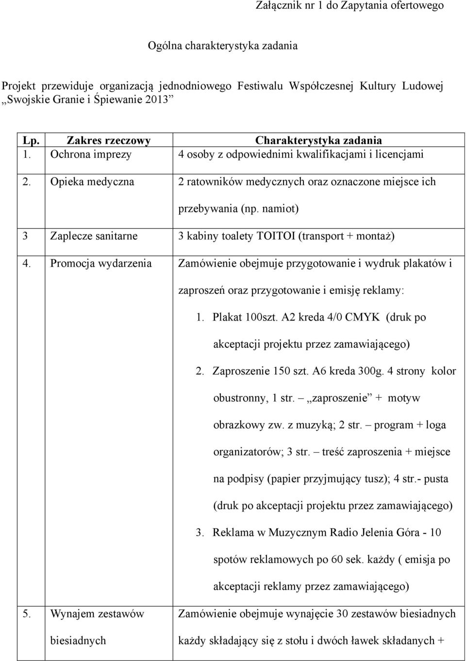 namiot) 3 Zaplecze sanitarne 3 kabiny toalety TOITOI (transport + montaż) 4. Promocja wydarzenia Zamówienie obejmuje przygotowanie i wydruk plakatów i zaproszeń oraz przygotowanie i emisję reklamy: 1.